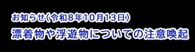 【お知らせ】漂着物や浮遊物についての注意喚起
