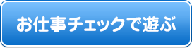 お仕事チェックで遊ぶ