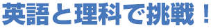 英語と理科で挑戦！