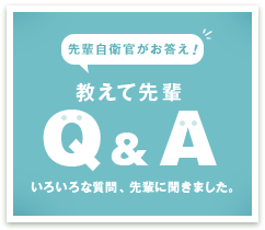 先輩自衛官がお答え！　教えて先輩Q&A