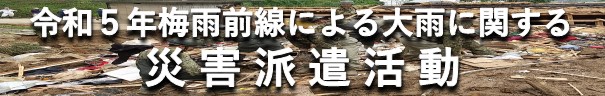 令和５年梅雨前線による大雨に関する災害派遣活動記録
