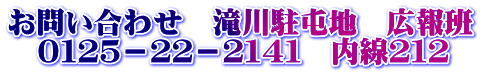お問い合わせ　滝川駐屯地　広報班 　０１２５－２２－２１４１　内線２１２