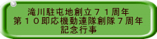 　 滝川駐屯地創立７１周年 第１０即応機動連隊創隊７周年 　　　　  記念行事