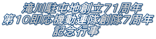 　　 滝川駐屯地創立７１周年 第１０即応機動連隊創隊７周年 　　　　　　 記念行事