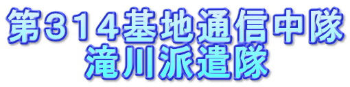 第３１４基地通信中隊 　　　滝川派遣隊