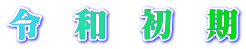 令　和　初　期 