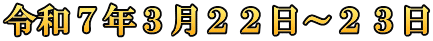 令和７年３月２２日～２３日