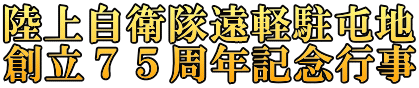 陸上自衛隊遠軽駐屯地 創立７５周年記念行事