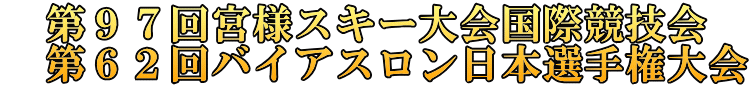 　第９７回宮様スキー大会国際競技会　 　第６２回バイアスロン日本選手権大会