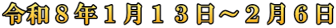 令和８年１月１３日～２月６日
