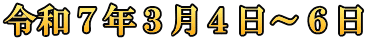 令和７年３月４日～６日