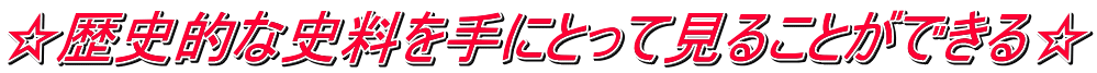 ☆歴史的な資料が手にとって見ることができる☆