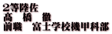 ２等陸佐 髙　橋　徹 前職　富士学校機甲科部