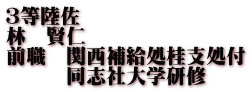 ３等陸佐 林　賢仁 前職　関西補給処桂支処付 　　　同志社大学研修