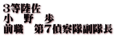 ３等陸佐 小　野　歩 前職　第７偵察隊副隊長