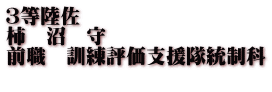 ３等陸佐 柿　沼　守 前職　訓練評価支援隊統制科 　　　