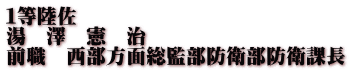 １等陸佐 湯　澤　憲　治 前職　西部方面総監部防衛部防衛課長