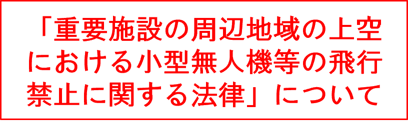 「重要施設周辺における小型無人機の飛行に関する法律」について
