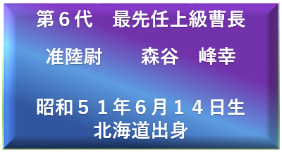 第６代　最先任上級曹長 准陸尉　　森谷　峰幸  昭和５１年６月１４日生 北海道出身