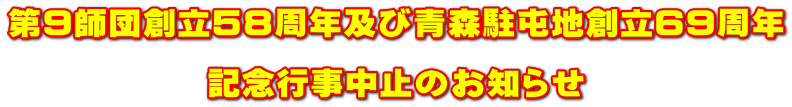 第９師団創立５８周年及び青森駐屯地創立６９周年  記念行事中止のお知らせ