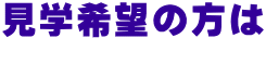 見学希望の方は  