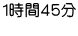 1時間４５分 