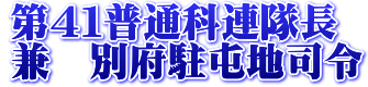 第４１普通科連隊長 兼ねて別府駐屯地司令