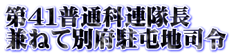 第４１普通科連隊長 兼ねて別府駐屯地司令