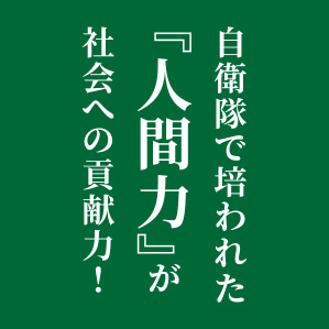 自衛隊で培われた『人間力』が社会への貢献力！