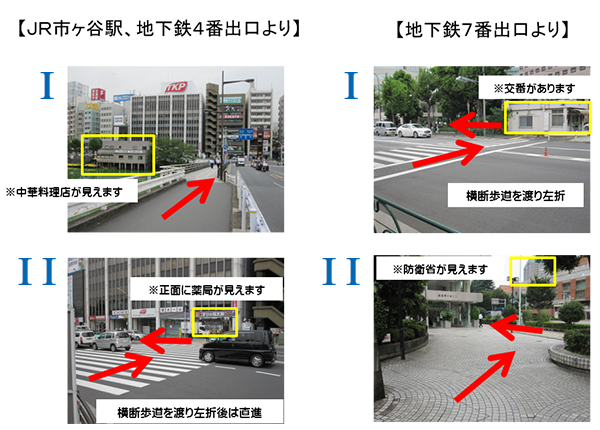 JR市ヶ谷駅、地下鉄4番出口より 1.中華料理店が見えます 2.横断歩道を渡り左折後は直進※正面に薬局が見えます 地下鉄7番出口より 1.横断歩道を渡り左折※交番があります 2.防衛省が見えます