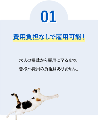 ０１【費用負担なしで雇用可能！】求人の掲載から雇用に至るまで、皆様へ費用の負担は求めません。