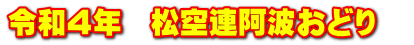 令和４年　松空連阿波おどり　