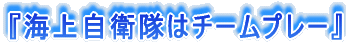『海上自衛隊はチームプレー』
