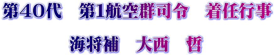 第４０代　第１航空群司令　着任行事  　　　　海将補　大西　哲