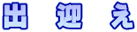 出　迎　え
