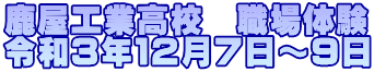 鹿屋工業高校　職場体験 令和３年１２月７日～９日