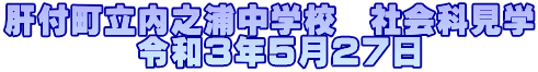 肝付町立内之浦中学校　社会科見学 　　　　令和３年５月２７日