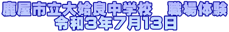 鹿屋市立大姶良中学校　職場体験 　　　 令和３年７月１３日