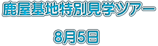 鹿屋基地特別見学ツアー  　　　  ８月５日