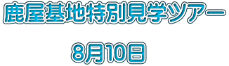 鹿屋基地特別見学ツアー  　　　 ８月１０日