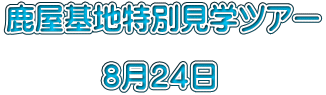 鹿屋基地特別見学ツアー  　　　 ８月２４日