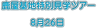 鹿屋基地特別見学ツアー  　　　 ８月２６日