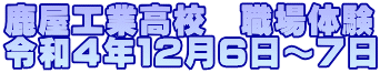 鹿屋工業高校　職場体験 令和４年１２月６日～７日