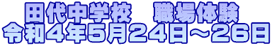 　田代中学校　職場体験 令和４年５月２４日～２６日