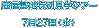 鹿屋基地特別見学ツアー  　　 ７月２７日（水）