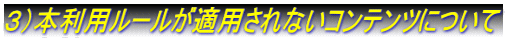 3)本利用ルールが適用されないコンテンツについて