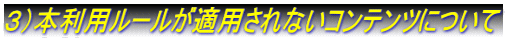 ３）本利用ルールが適用されないコンテンツについて