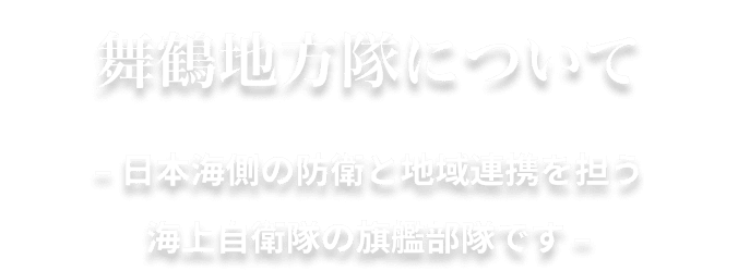 舞鶴地方隊について – 日本海側の防衛と地域連携を担う海上自衛隊の旗艦部隊です–