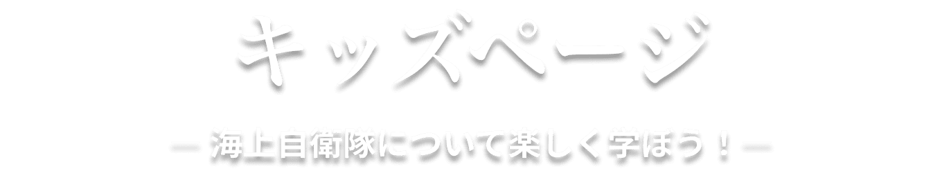 キッズページ ― 海上自衛隊について楽しく学ぼう！―