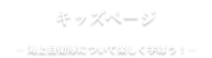 キッズページ ― 海上自衛隊について楽しく学ぼう！―